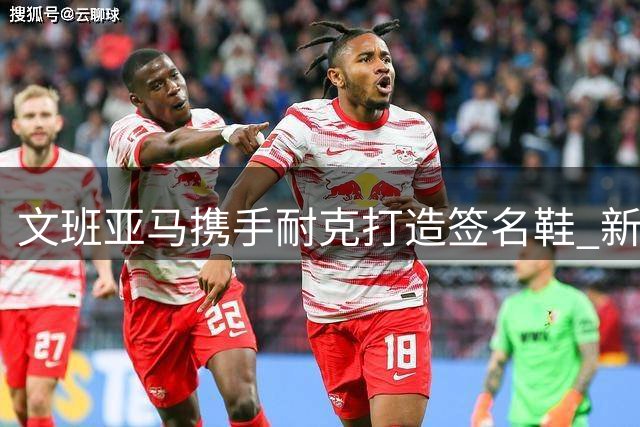 文班亚马携手耐克打造签名鞋 新时代中锋开启商业新纪元